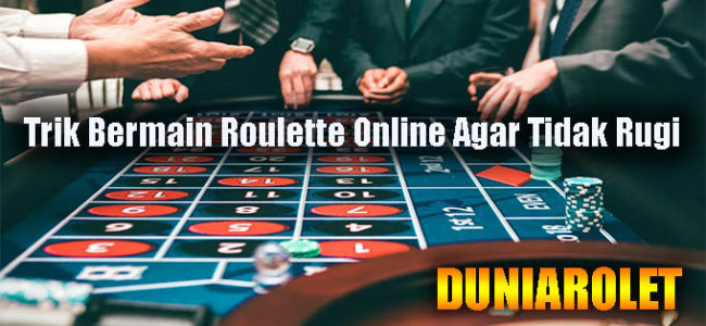 Trik Bermain Roulette Online Agar Tidak Rugi